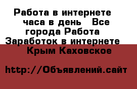 Работа в интернете 2 часа в день - Все города Работа » Заработок в интернете   . Крым,Каховское